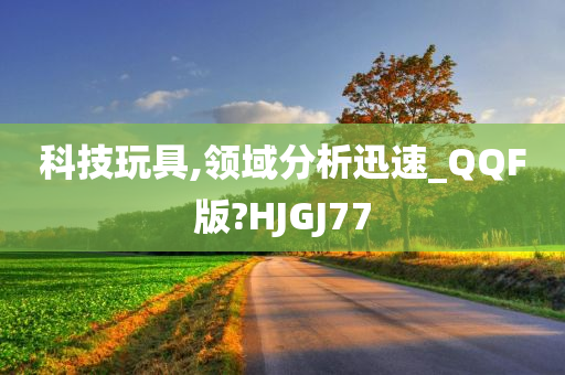 科技玩具,领域分析迅速_QQF版?HJGJ77