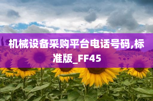 机械设备采购平台电话号码,标准版_FF45