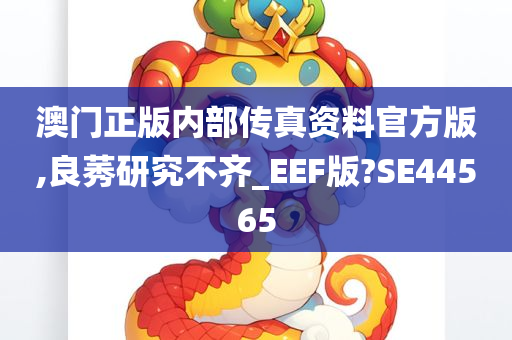 澳门正版内部传真资料官方版,良莠研究不齐_EEF版?SE44565