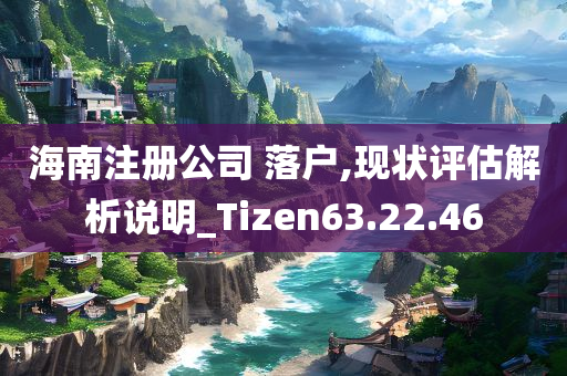 海南注册公司 落户,现状评估解析说明_Tizen63.22.46