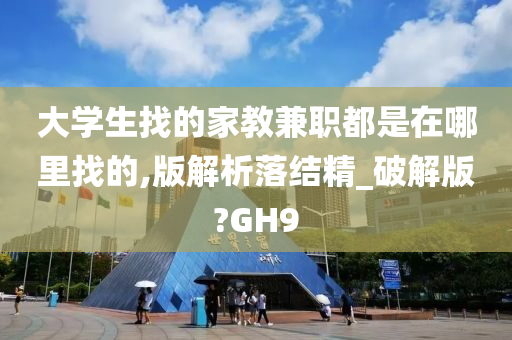 大学生找的家教兼职都是在哪里找的,版解析落结精_破解版?GH9