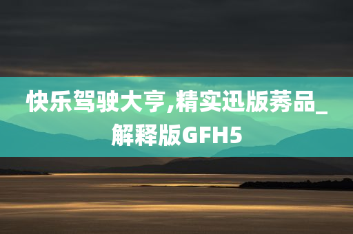 快乐驾驶大亨,精实迅版莠品_解释版GFH5