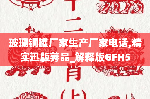 玻璃钢罐厂家生产厂家电话,精实迅版莠品_解释版GFH5