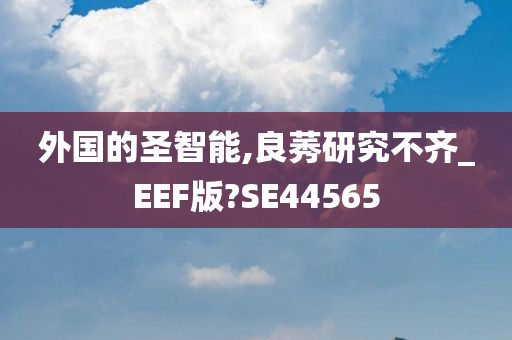 外国的圣智能,良莠研究不齐_EEF版?SE44565