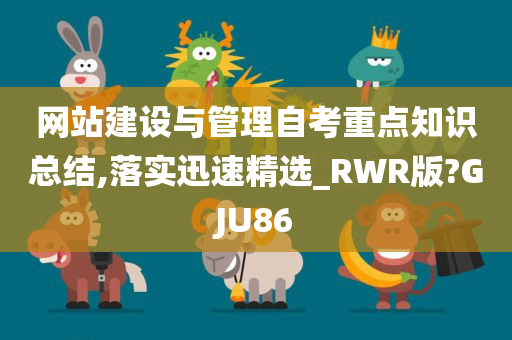 网站建设与管理自考重点知识总结,落实迅速精选_RWR版?GJU86