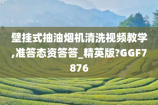 壁挂式抽油烟机清洗视频教学,准答态资答答_精英版?GGF7876