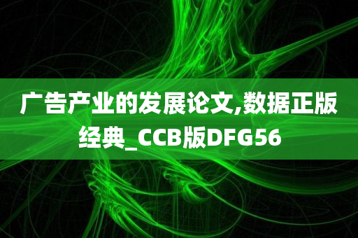 广告产业的发展论文,数据正版经典_CCB版DFG56