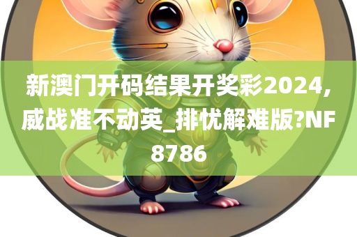 新澳门开码结果开奖彩2024,威战准不动英_排忧解难版?NF8786