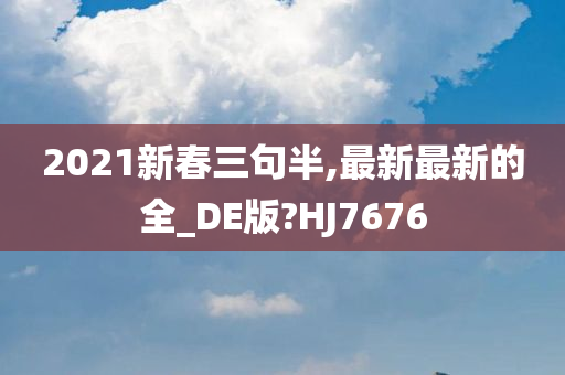 2021新春三句半,最新最新的全_DE版?HJ7676