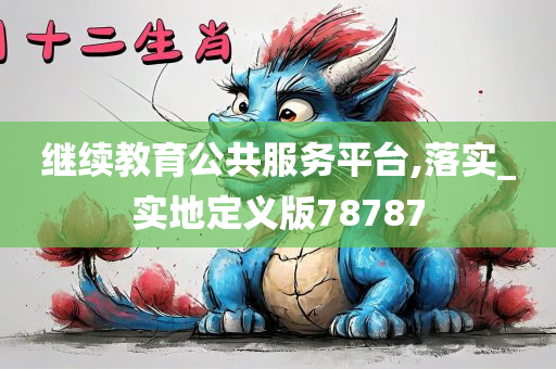 继续教育公共服务平台,落实_实地定义版78787