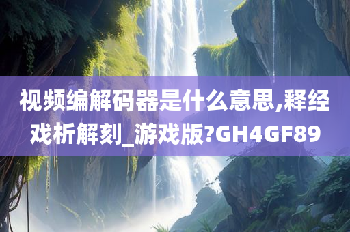 视频编解码器是什么意思,释经戏析解刻_游戏版?GH4GF89