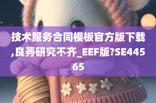 技术服务合同模板官方版下载,良莠研究不齐_EEF版?SE44565