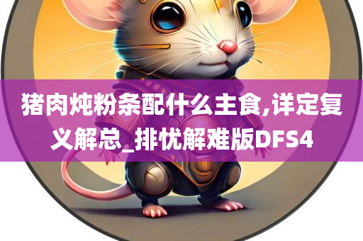 猪肉炖粉条配什么主食,详定复义解总_排忧解难版DFS4