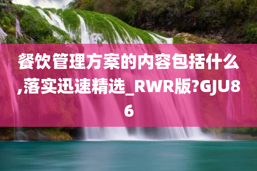 餐饮管理方案的内容包括什么,落实迅速精选_RWR版?GJU86