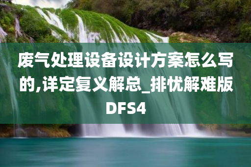 废气处理设备设计方案怎么写的,详定复义解总_排忧解难版DFS4