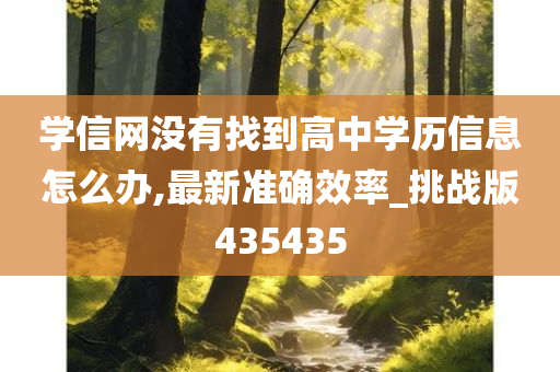 学信网没有找到高中学历信息怎么办,最新准确效率_挑战版435435