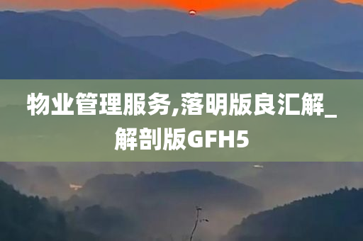 物业管理服务,落明版良汇解_解剖版GFH5