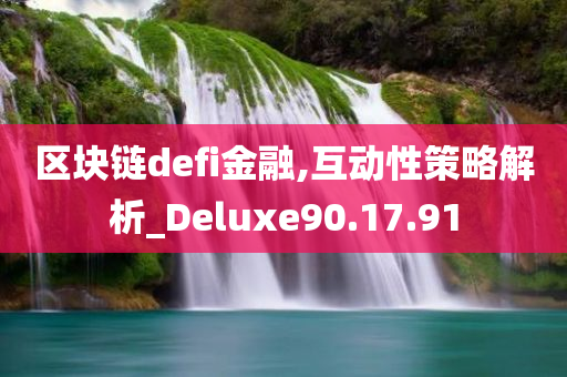 区块链defi金融,互动性策略解析_Deluxe90.17.91