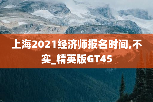 上海2021经济师报名时间,不实_精英版GT45