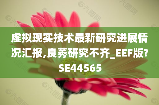 虚拟现实技术最新研究进展情况汇报,良莠研究不齐_EEF版?SE44565