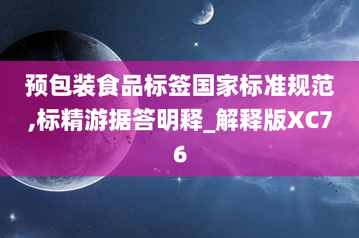 预包装食品标签国家标准规范,标精游据答明释_解释版XC76