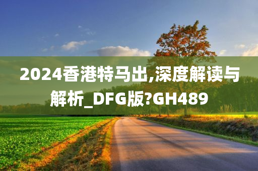 2024香港特马出,深度解读与解析_DFG版?GH489