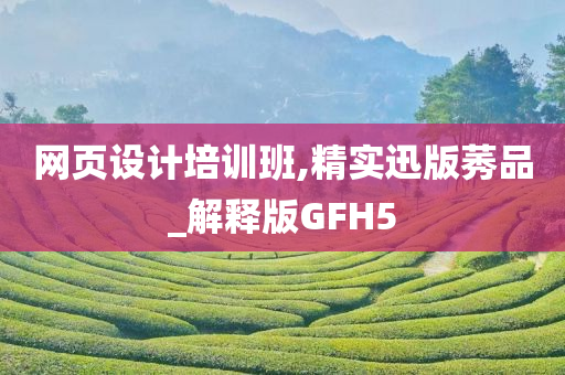 网页设计培训班,精实迅版莠品_解释版GFH5