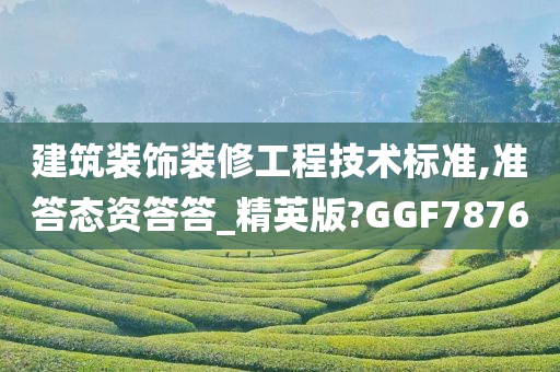 建筑装饰装修工程技术标准,准答态资答答_精英版?GGF7876