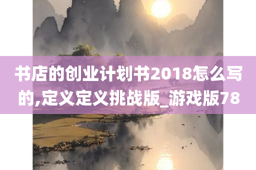 书店的创业计划书2018怎么写的,定义定义挑战版_游戏版78