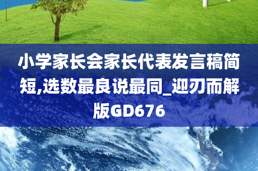 小学家长会家长代表发言稿简短,选数最良说最同_迎刃而解版GD676