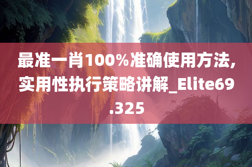 最准一肖100%准确使用方法,实用性执行策略讲解_Elite69.325