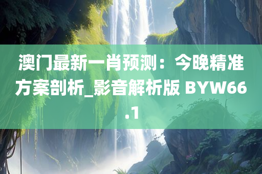 澳门最新一肖预测：今晚精准方案剖析_影音解析版 BYW66.1