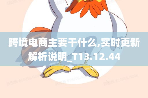 跨境电商主要干什么,实时更新解析说明_T13.12.44