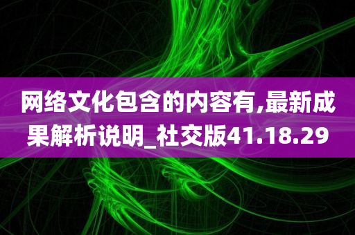 网络文化包含的内容有,最新成果解析说明_社交版41.18.29