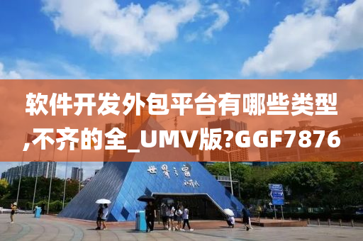 软件开发外包平台有哪些类型,不齐的全_UMV版?GGF7876