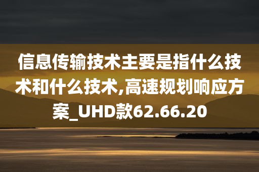 信息传输技术主要是指什么技术和什么技术,高速规划响应方案_UHD款62.66.20