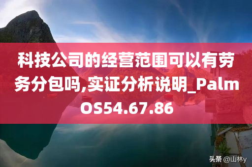 科技公司的经营范围可以有劳务分包吗,实证分析说明_PalmOS54.67.86