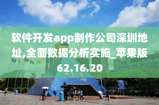 软件开发app制作公司深圳地址,全面数据分析实施_苹果版62.16.20