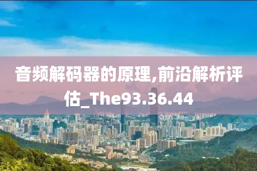 音频解码器的原理,前沿解析评估_The93.36.44