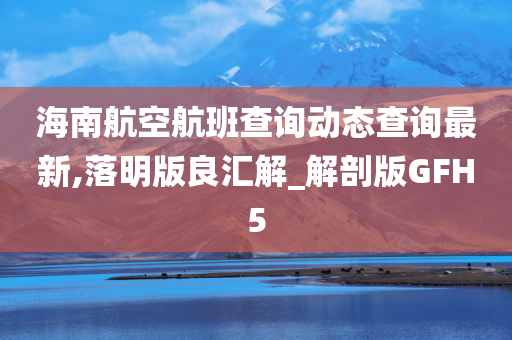 海南航空航班查询动态查询最新,落明版良汇解_解剖版GFH5