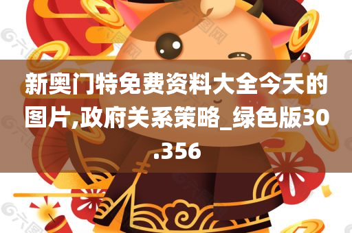 新奥门特免费资料大全今天的图片,政府关系策略_绿色版30.356