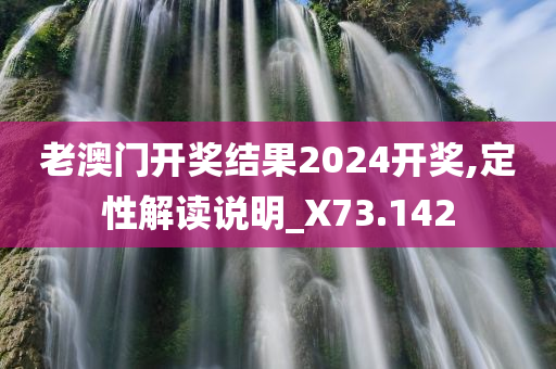 老澳门开奖结果2024开奖,定性解读说明_X73.142