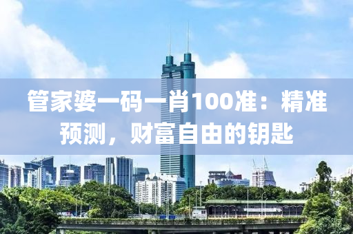 管家婆一码一肖100准：精准预测，财富自由的钥匙