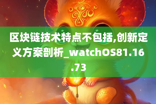 区块链技术特点不包括,创新定义方案剖析_watchOS81.16.73