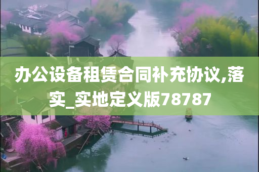 办公设备租赁合同补充协议,落实_实地定义版78787