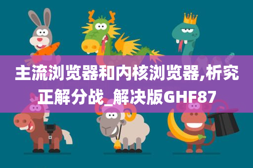 主流浏览器和内核浏览器,析究正解分战_解决版GHF87