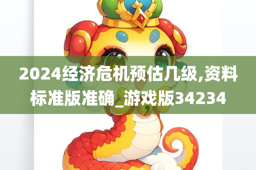 2024经济危机预估几级,资料标准版准确_游戏版34234