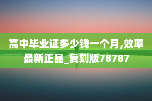 高中毕业证多少钱一个月,效率最新正品_复刻版78787