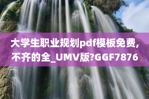 大学生职业规划pdf模板免费,不齐的全_UMV版?GGF7876