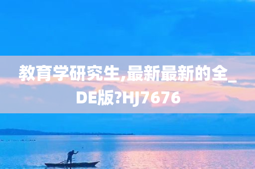 教育学研究生,最新最新的全_DE版?HJ7676